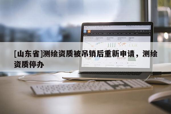 [山东省]测绘资质被吊销后重新申请，测绘资质停办