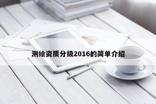 测绘资质分级2016的简单介绍