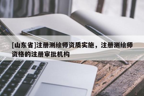 [山东省]注册测绘师资质实施，注册测绘师资格的注册审批机构