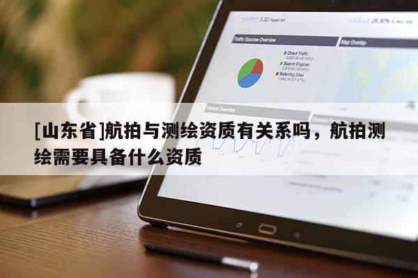 [山东省]航拍与测绘资质有关系吗，航拍测绘需要具备什么资质