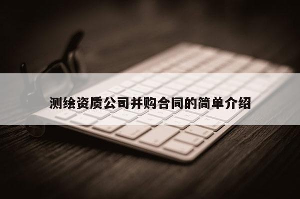 测绘资质公司并购合同的简单介绍