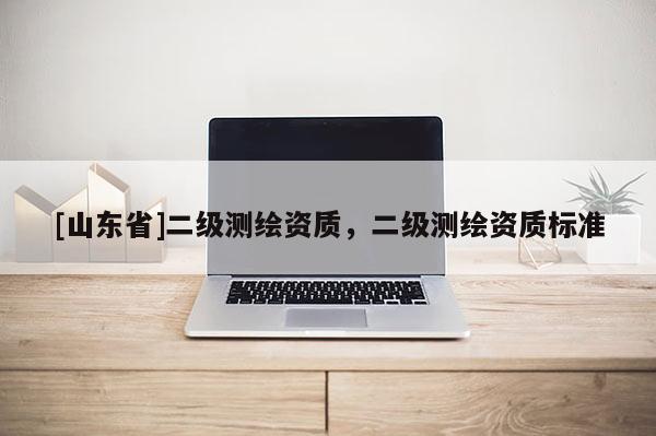 [山东省]二级测绘资质，二级测绘资质标准