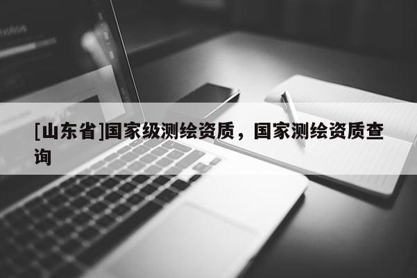 [山东省]国家级测绘资质，国家测绘资质查询