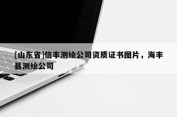 [山东省]信丰测绘公司资质证书图片，海丰县测绘公司