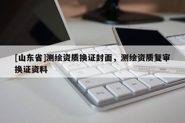 [山东省]测绘资质换证封面，测绘资质复审换证资料