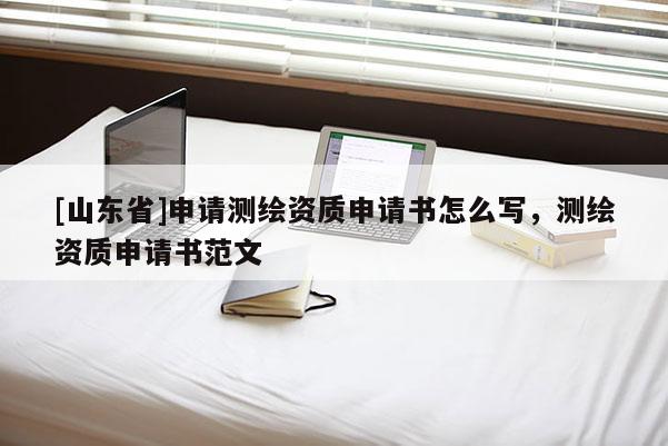 [山东省]申请测绘资质申请书怎么写，测绘资质申请书范文