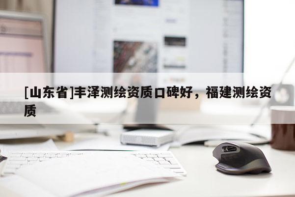 [山东省]丰泽测绘资质口碑好，福建测绘资质