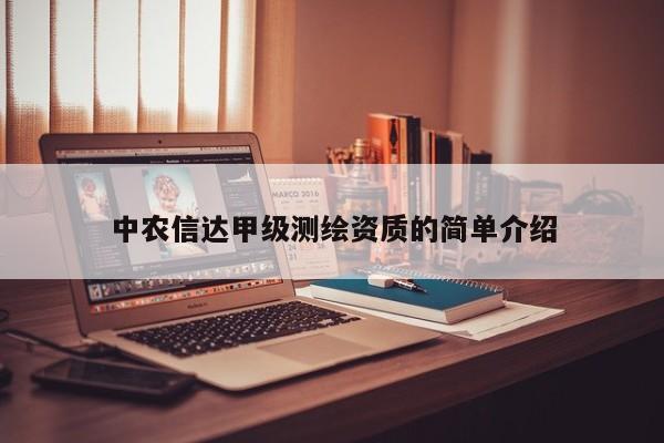 中农信达甲级测绘资质的简单介绍