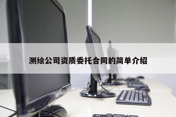 测绘公司资质委托合同的简单介绍