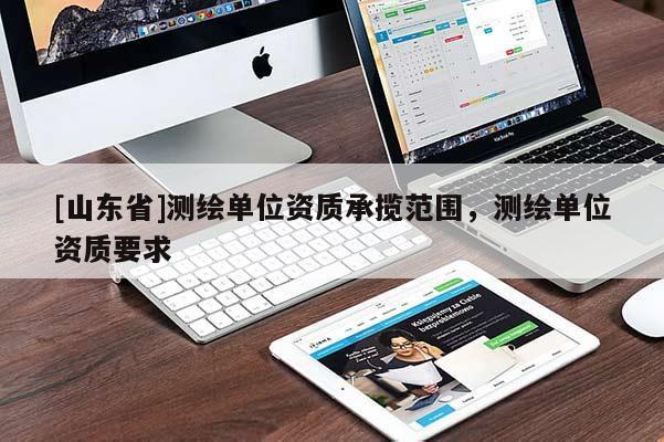 [山东省]测绘单位资质承揽范围，测绘单位资质要求
