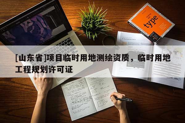 [山东省]项目临时用地测绘资质，临时用地工程规划许可证