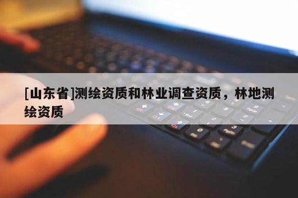 [山东省]测绘资质和林业调查资质，林地测绘资质