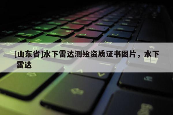 [山东省]水下雷达测绘资质证书图片，水下 雷达