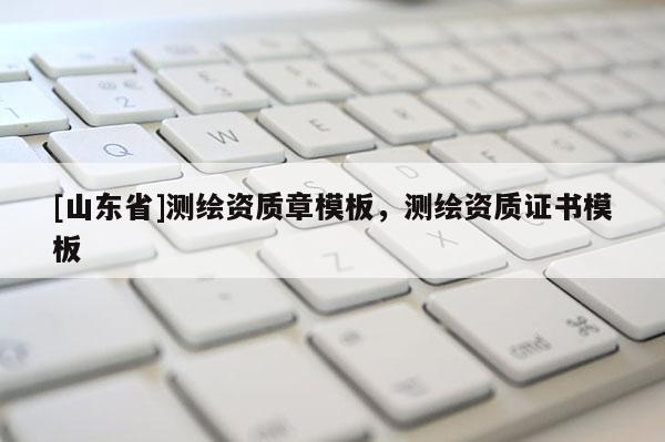 [山东省]测绘资质章模板，测绘资质证书模板
