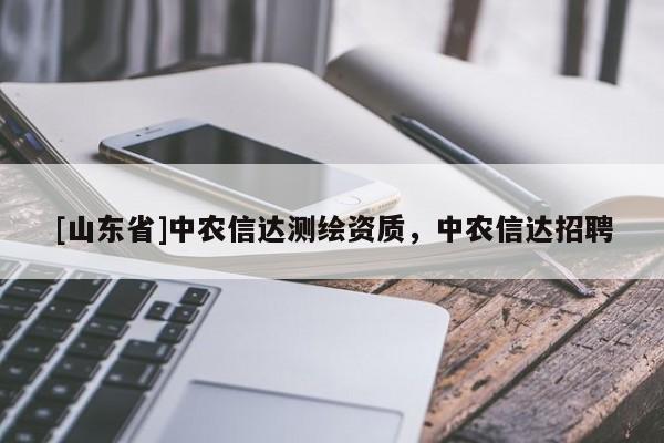 [山东省]中农信达测绘资质，中农信达招聘