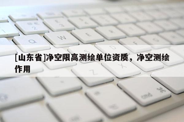 [山东省]净空限高测绘单位资质，净空测绘作用