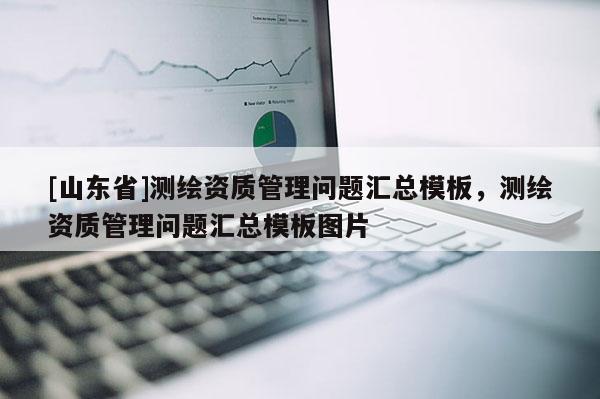 [山东省]测绘资质管理问题汇总模板，测绘资质管理问题汇总模板图片