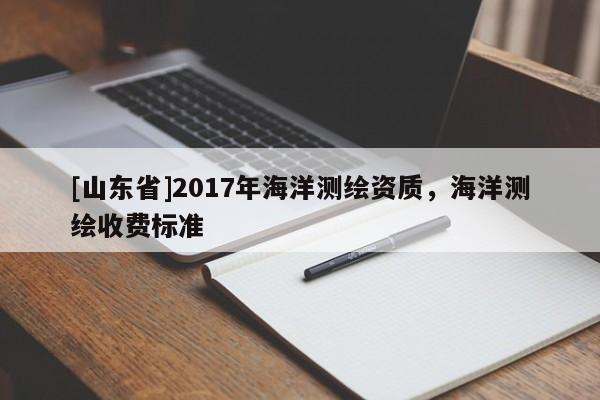 [山东省]2017年海洋测绘资质，海洋测绘收费标准