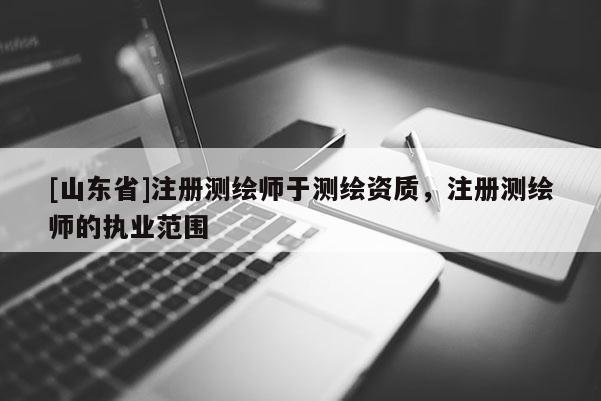 [山东省]注册测绘师于测绘资质，注册测绘师的执业范围