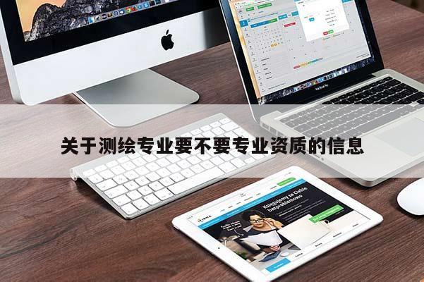 关于测绘专业要不要专业资质的信息