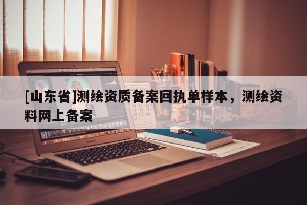 [山东省]测绘资质备案回执单样本，测绘资料网上备案
