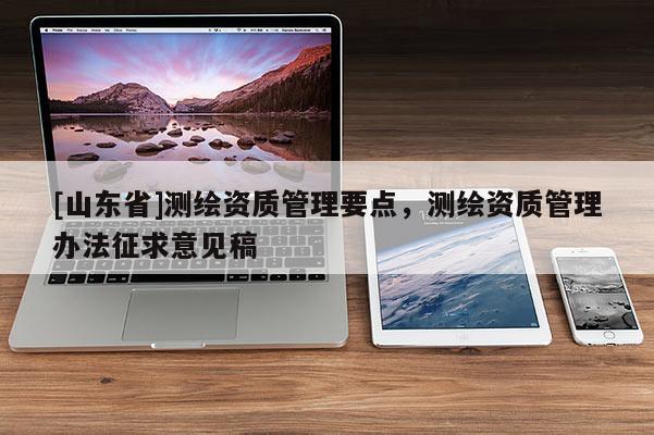 [山东省]测绘资质管理要点，测绘资质管理办法征求意见稿