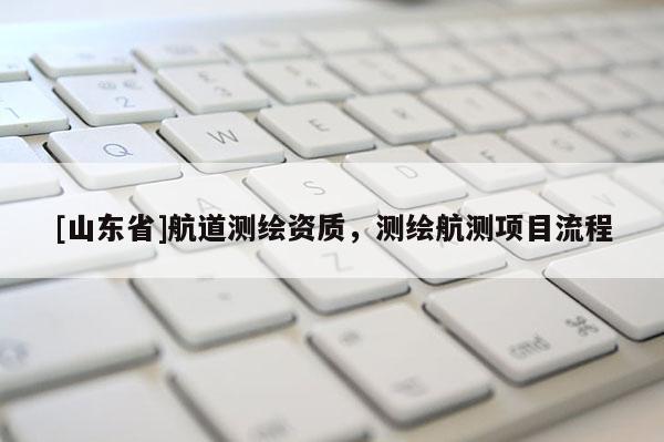 [山东省]航道测绘资质，测绘航测项目流程