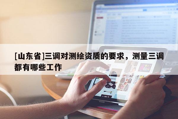 [山东省]三调对测绘资质的要求，测量三调都有哪些工作