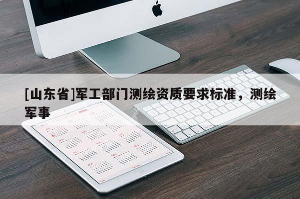 [山东省]军工部门测绘资质要求标准，测绘军事