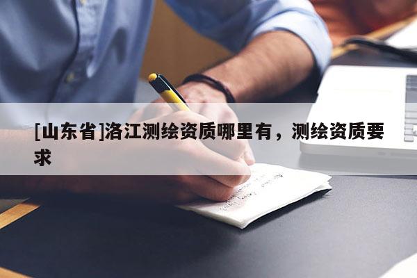 [山东省]洛江测绘资质哪里有，测绘资质要求