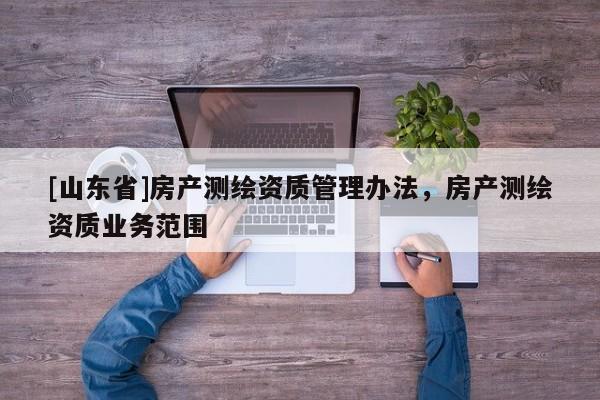 [山东省]房产测绘资质管理办法，房产测绘资质业务范围