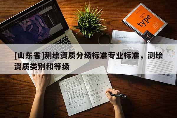 [山东省]测绘资质分级标准专业标准，测绘资质类别和等级