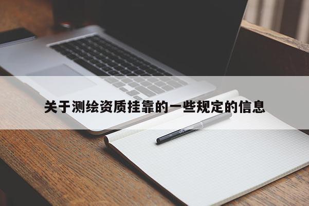关于测绘资质挂靠的一些规定的信息