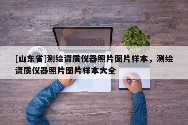 [山东省]测绘资质仪器照片图片样本，测绘资质仪器照片图片样本大全