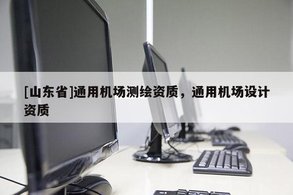 [山东省]通用机场测绘资质，通用机场设计资质