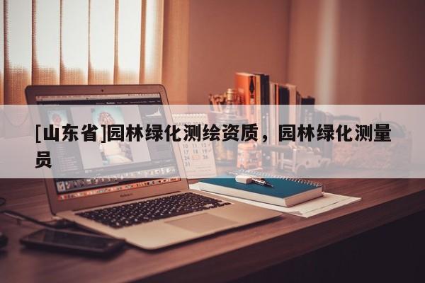 [山东省]园林绿化测绘资质，园林绿化测量员