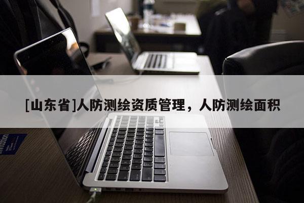[山东省]人防测绘资质管理，人防测绘面积