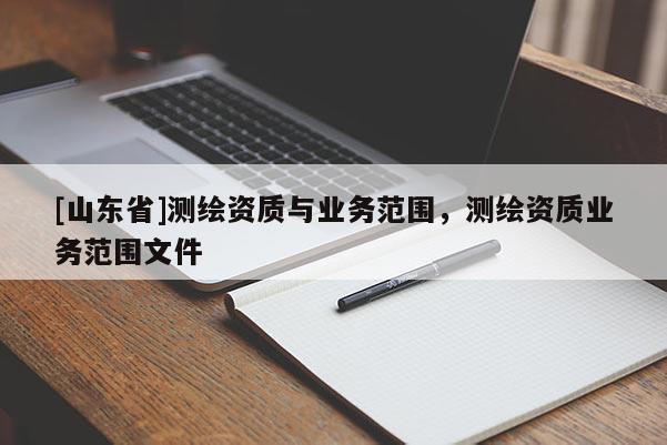 [山东省]测绘资质与业务范围，测绘资质业务范围文件
