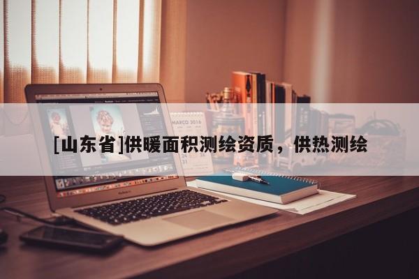 [山东省]供暖面积测绘资质，供热测绘