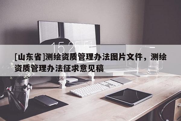 [山东省]测绘资质管理办法图片文件，测绘资质管理办法征求意见稿