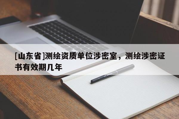 [山东省]测绘资质单位涉密室，测绘涉密证书有效期几年