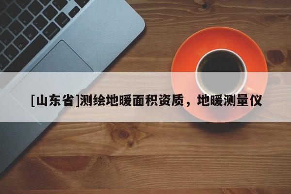 [山东省]测绘地暖面积资质，地暖测量仪