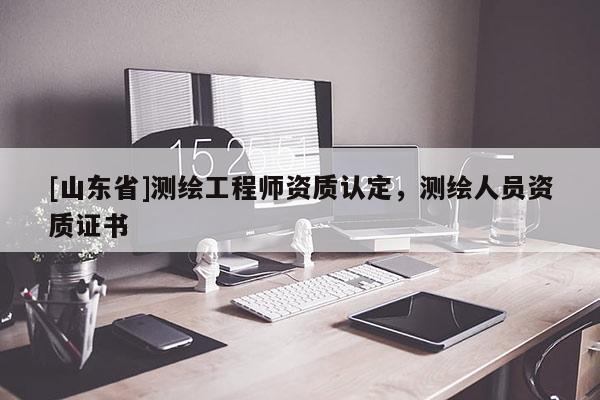 [山东省]测绘工程师资质认定，测绘人员资质证书