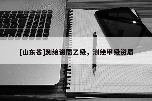 [山东省]测绘资质乙级，测绘甲级资质