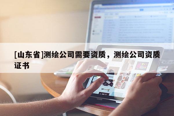 [山东省]测绘公司需要资质，测绘公司资质证书