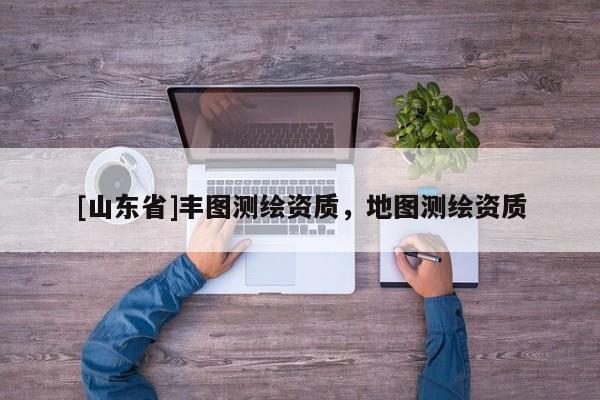 [山东省]丰图测绘资质，地图测绘资质