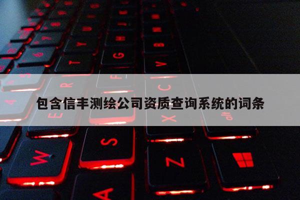 包含信丰测绘公司资质查询系统的词条