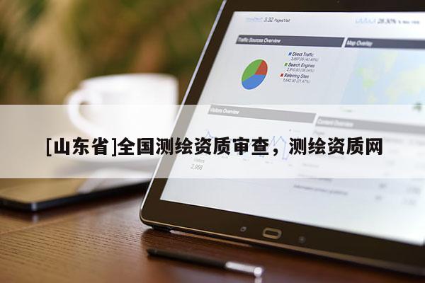 [山东省]全国测绘资质审查，测绘资质网
