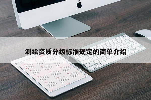 测绘资质分级标准规定的简单介绍