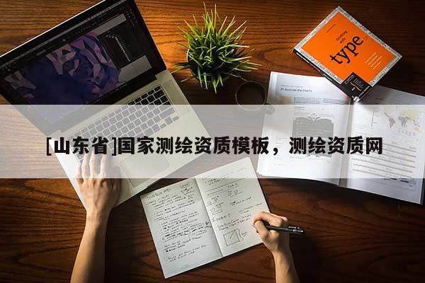 [山东省]国家测绘资质模板，测绘资质网